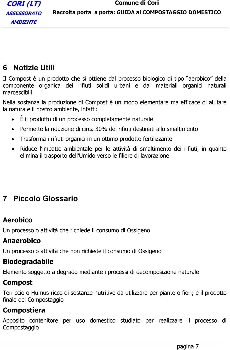 di circa 30% dei rifiuti destinati allo smaltimento Trasforma i rifiuti organici in un ottimo prodotto fertilizzante Riduce l impatto ambientale per le attività di smaltimento dei rifiuti, in quanto