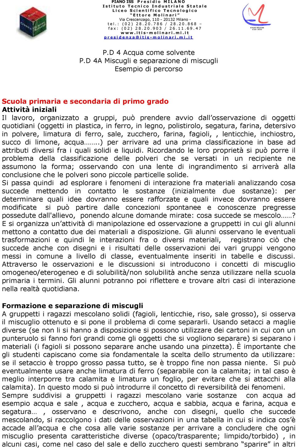 oggetti quotidiani (oggetti in plastica, in ferro, in legno, polistirolo, segatura, farina, detersivo in polvere, limatura di ferro, sale, zucchero, farina, fagioli,, lenticchie, inchiostro, succo di