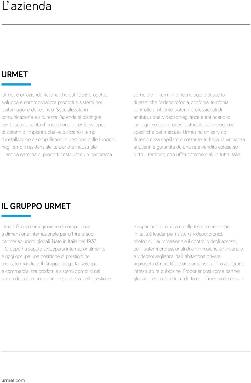 la gestione delle funzioni, negli ambiti residenziale, terziario e industriale. L ampia gamma di prodotti costituisce un panorama completo in termini di tecnologia e di scelta di estetiche.