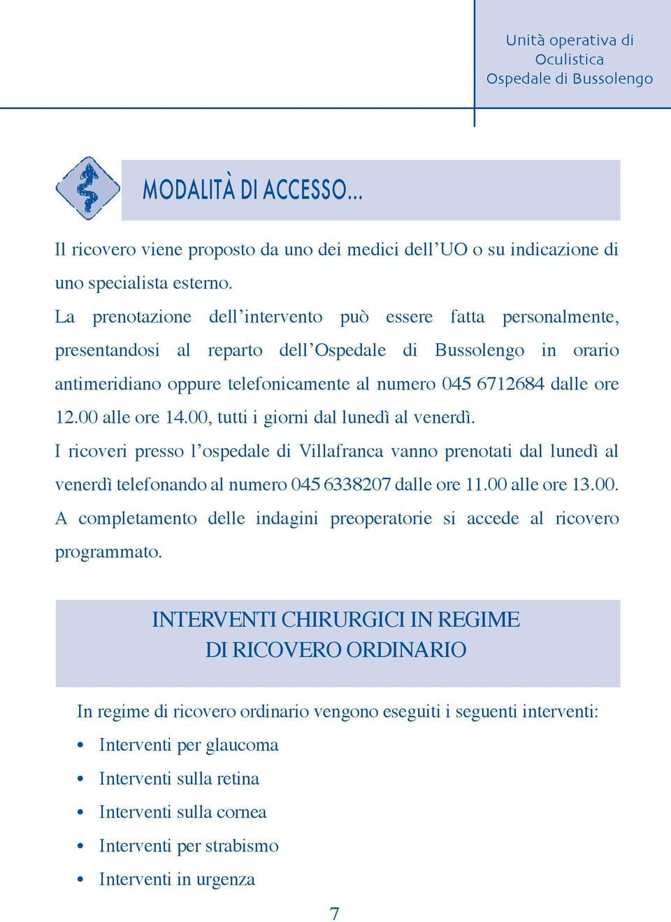 00, tutti i giorni dal lunedì al venerdì. I ricoveri presso l ospedale di Villafranca vanno prenotati dal lunedì al venerdì telefonando al numero 045 6338207 dalle ore 11.00 alle ore 13.00. A completamento delle indagini preoperatorie si accede al ricovero programmato.