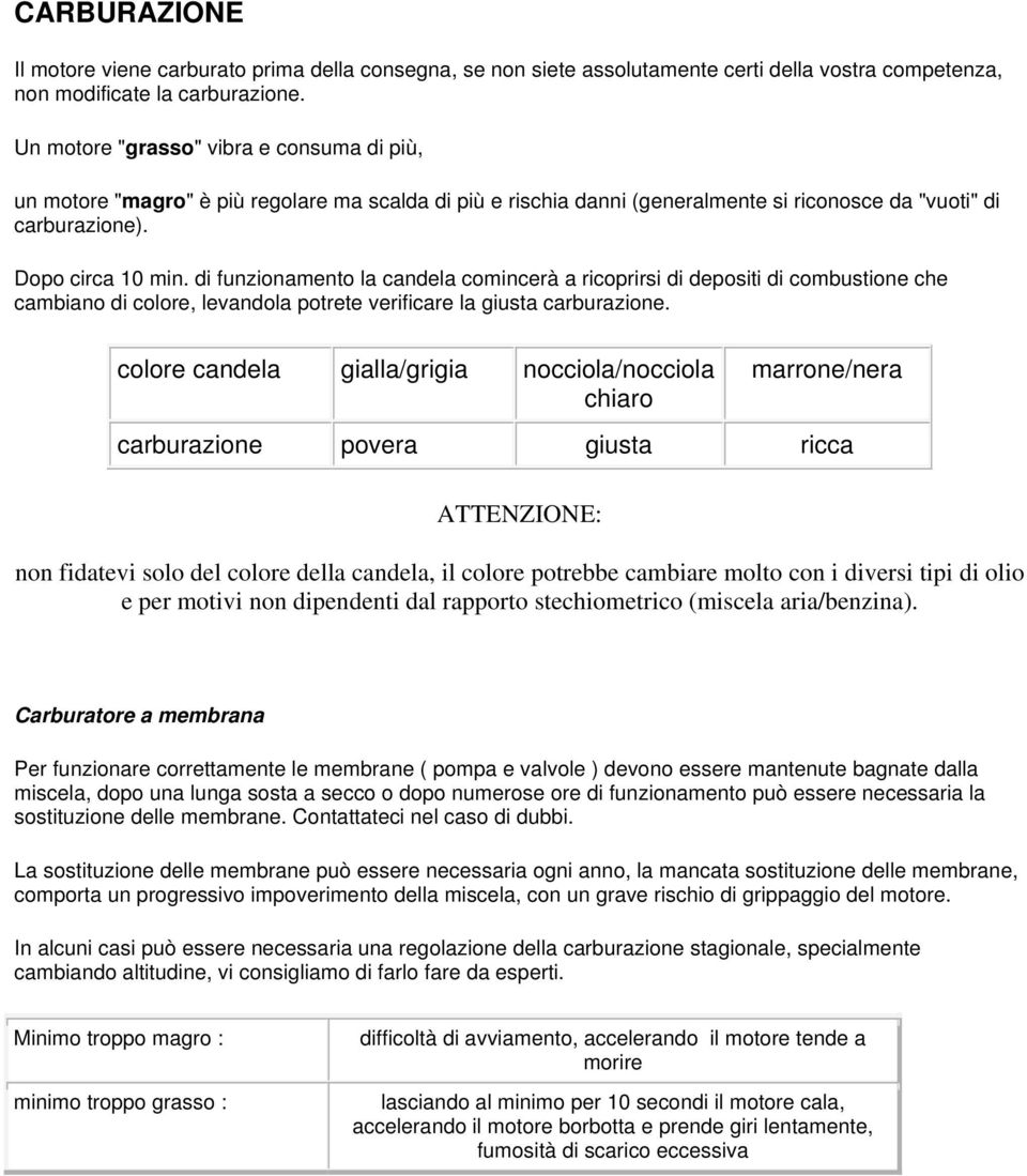 di funzionamento la candela comincerà a ricoprirsi di depositi di combustione che cambiano di colore, levandola potrete verificare la giusta carburazione.