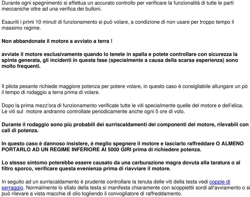 avviate il motore esclusivamente quando lo tenete in spalla e potete controllare con sicurezza la spinta generata, gli incidenti in questa fase (specialmente a causa della scarsa esperienza) sono