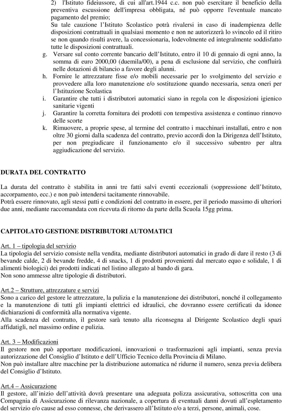 c. non può esercitare il beneficio della preventiva escussione dell'impresa obbligata, né può opporre l'eventuale mancato pagamento del premio; Su tale cauzione l Istituto Scolastico potrà rivalersi