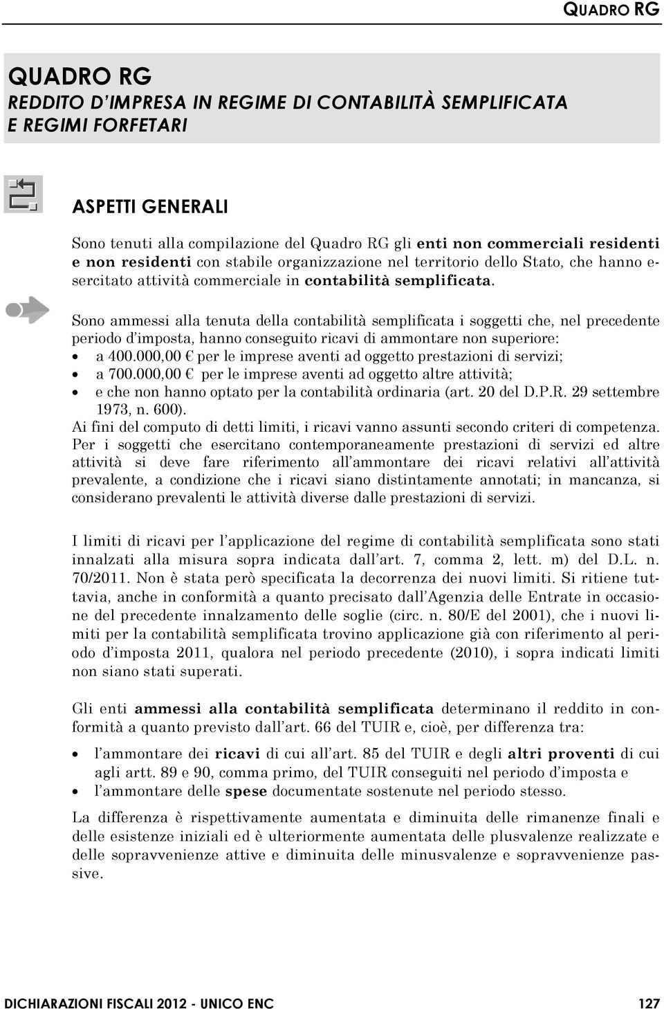 Sono ammessi alla tenuta della contabilità semplificata i soggetti che, nel precedente periodo d imposta, hanno conseguito ricavi di ammontare non superiore: a 400.