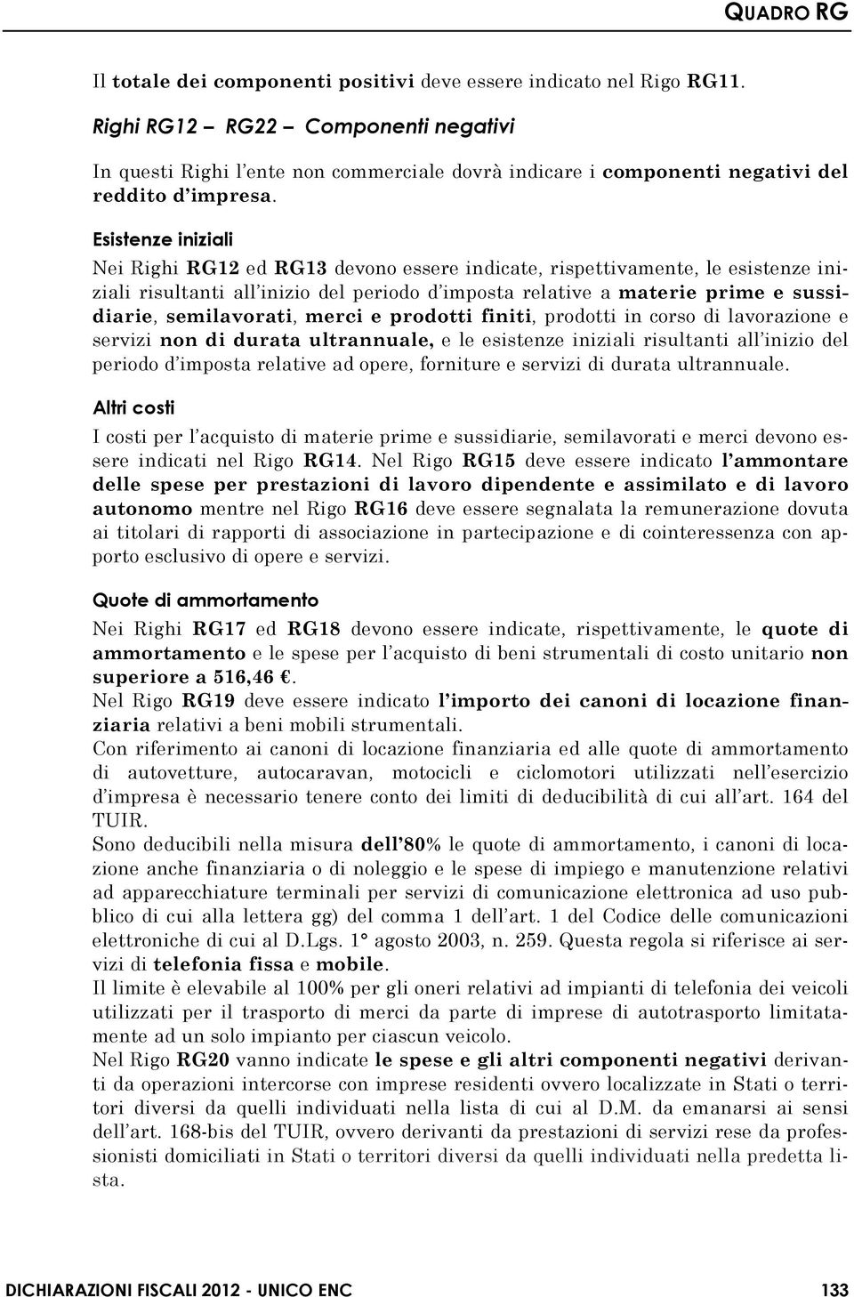 Esistenze iniziali Nei Righi RG12 ed RG13 devono essere indicate, rispettivamente, le esistenze iniziali risultanti all inizio del periodo d imposta relative a materie prime e sussidiarie,