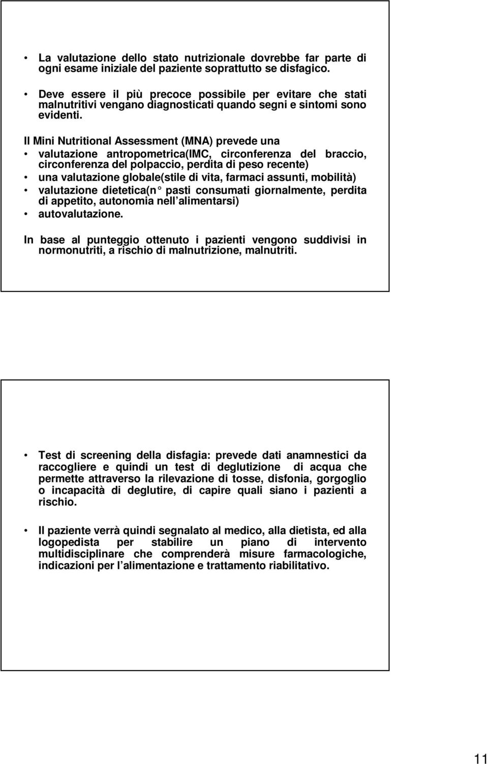 Il Mini Nutritional Assessment (MNA) prevede una valutazione antropometrica(imc, circonferenza del braccio, circonferenza del polpaccio, perdita di peso recente) una valutazione globale(stile di