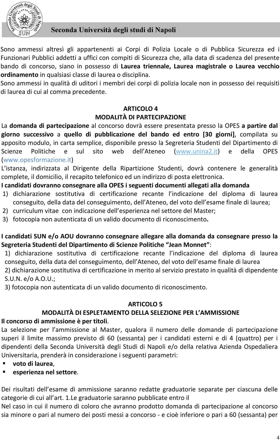 Sono ammessi in qualità di uditori i membri dei corpi di polizia locale non in possesso dei requisiti di laurea di cui al comma precedente.