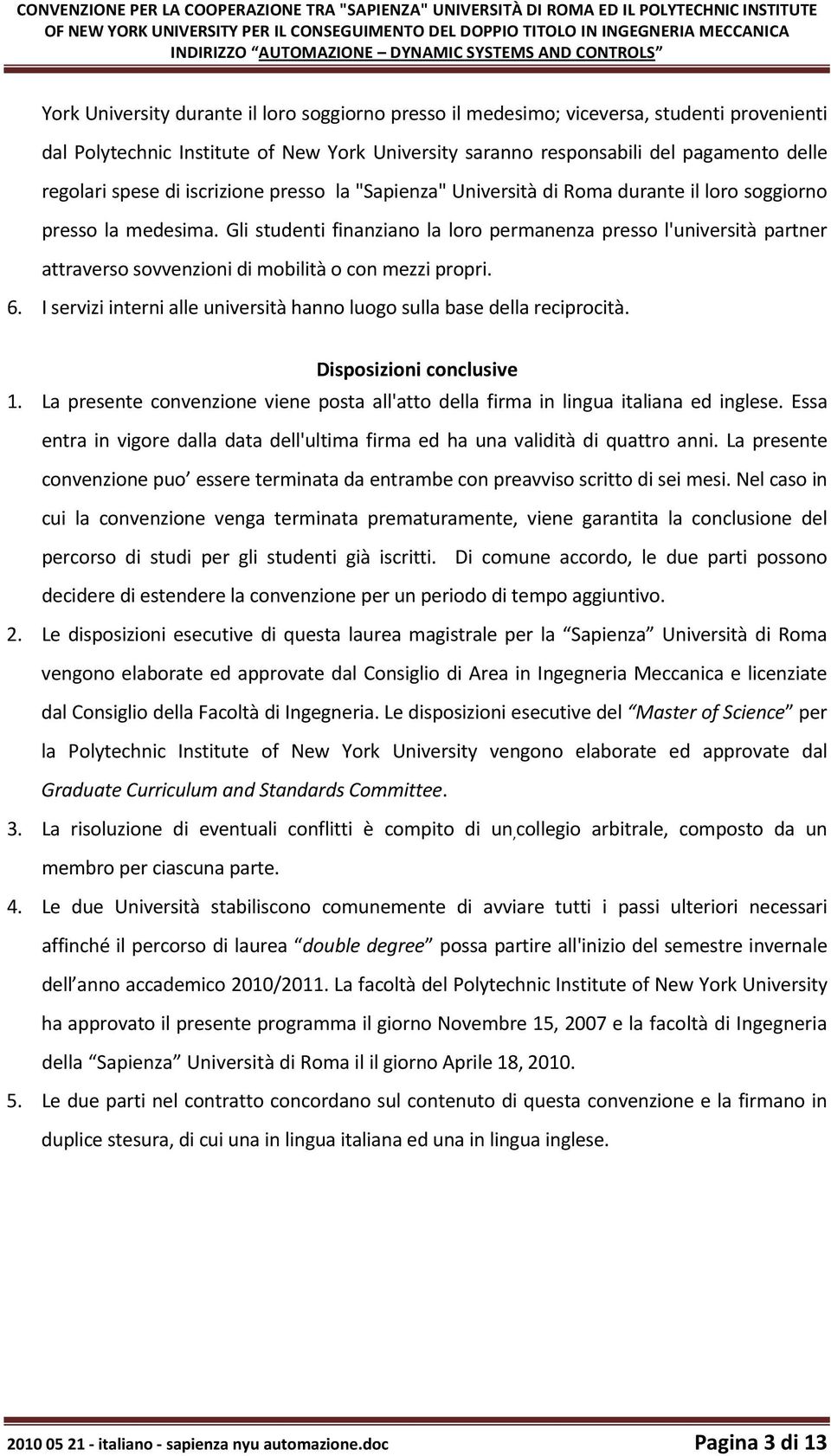 responsabili del pagamento delle regolari spese di iscrizione presso la "Sapienza" Università di Roma durante il loro soggiorno presso la medesima.