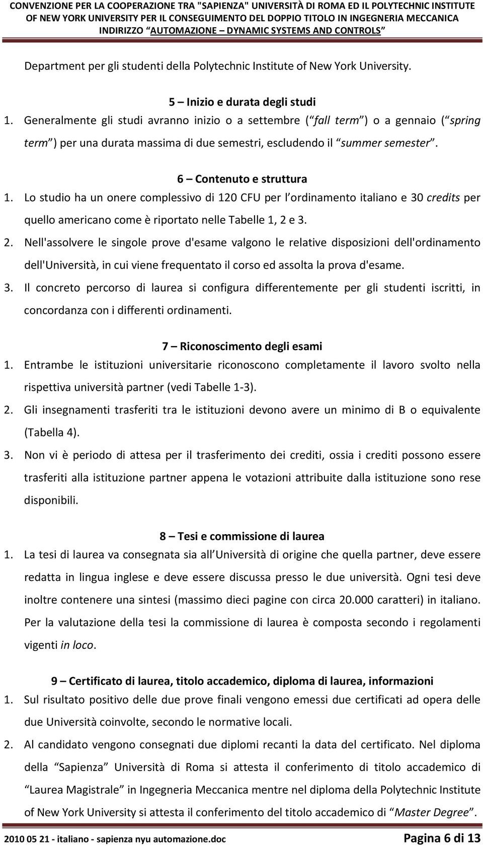 Generalmente gli studi avranno inizio o a settembre ( fall term ) o a gennaio ( spring term ) per una durata massima di due semestri, escludendo il summer semester. 6 Contenuto e struttura 1.