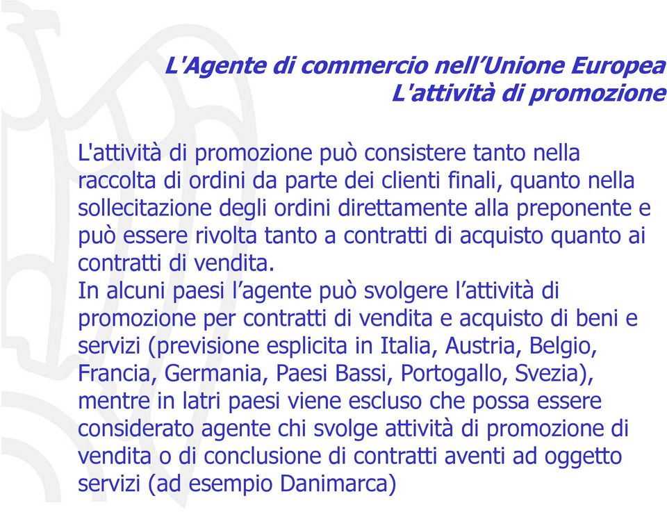 In alcuni paesi l agente può svolgere l attività di promozione per contratti di vendita e acquisto di beni e servizi (previsione esplicita in Italia, Austria, Belgio, Francia,