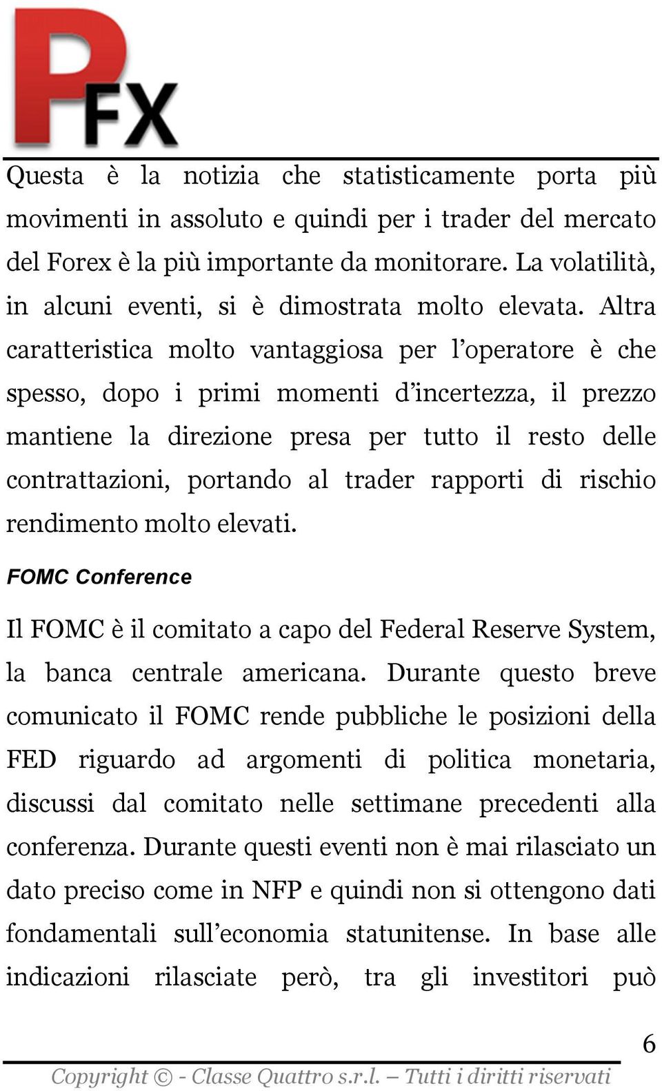 Altra caratteristica molto vantaggiosa per l operatore è che spesso, dopo i primi momenti d incertezza, il prezzo mantiene la direzione presa per tutto il resto delle contrattazioni, portando al