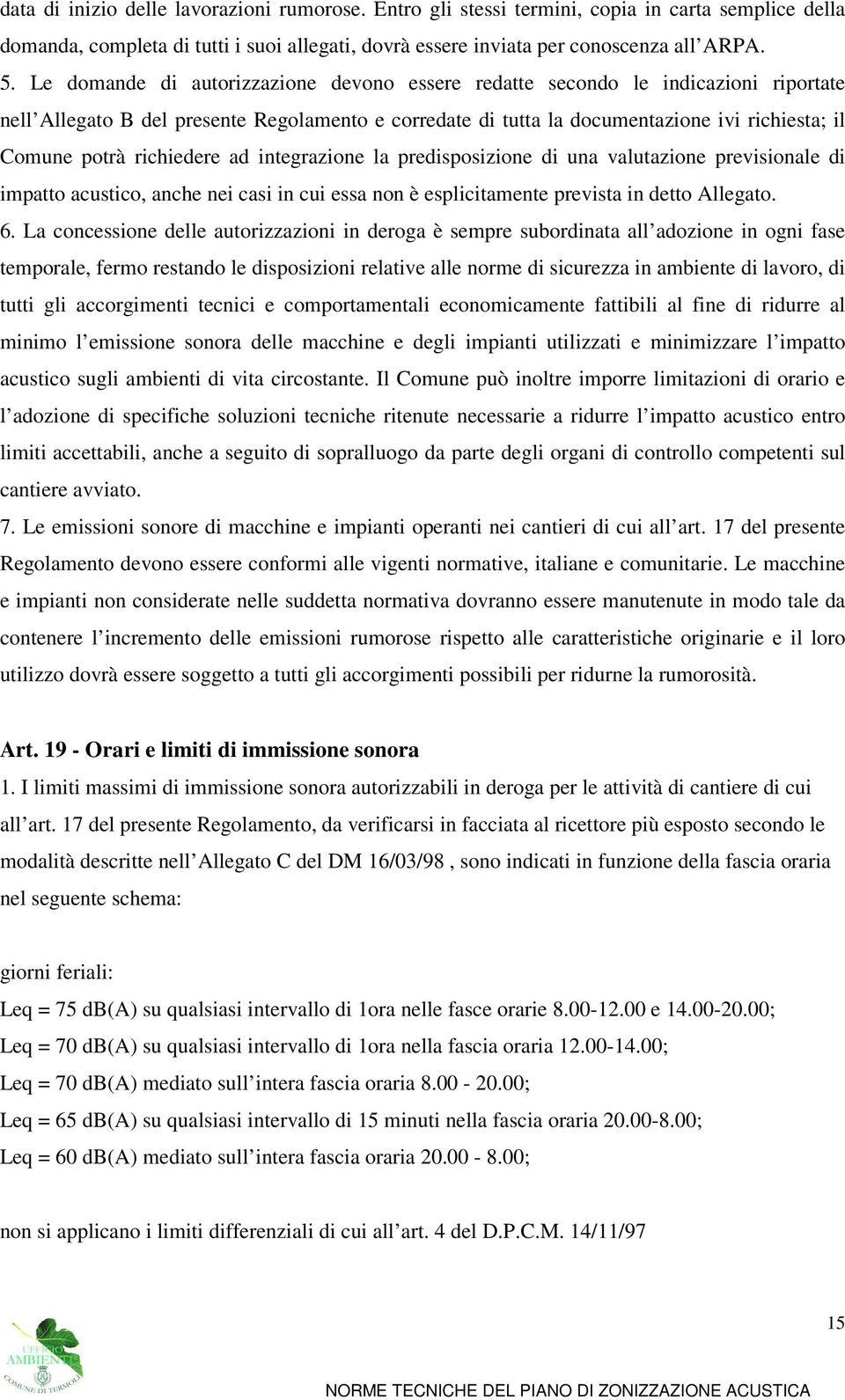 richiedere ad integrazione la predisposizione di una valutazione previsionale di impatto acustico, anche nei casi in cui essa non è esplicitamente prevista in detto Allegato. 6.