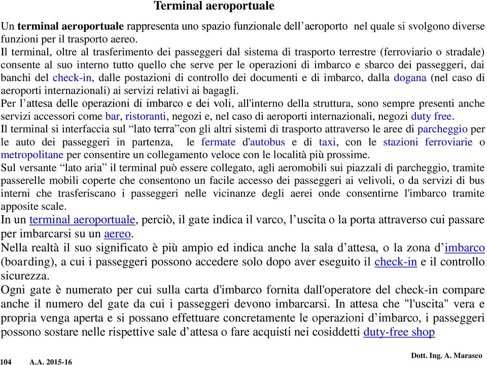 passeggeri, dai banchi del check-in, dalle postazioni di controllo dei documenti e di imbarco, dalla dogana (nel caso di aeroporti internazionali) ai servizi relativi ai bagagli.