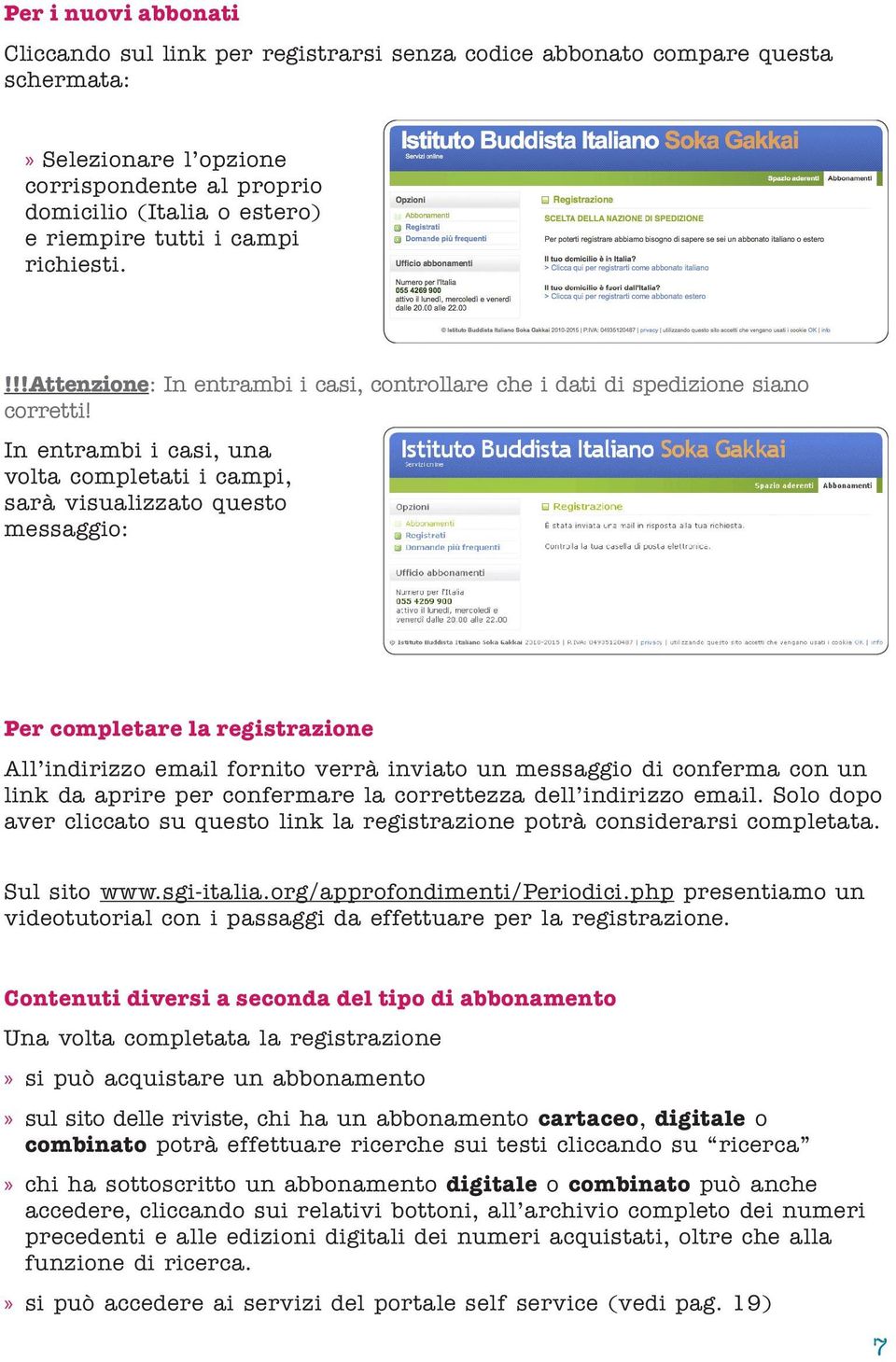 In entrambi i casi, una volta completati i campi, sarà visualizzato questo messaggio: Per completare la registrazione All indirizzo email fornito verrà inviato un messaggio di conferma con un link da