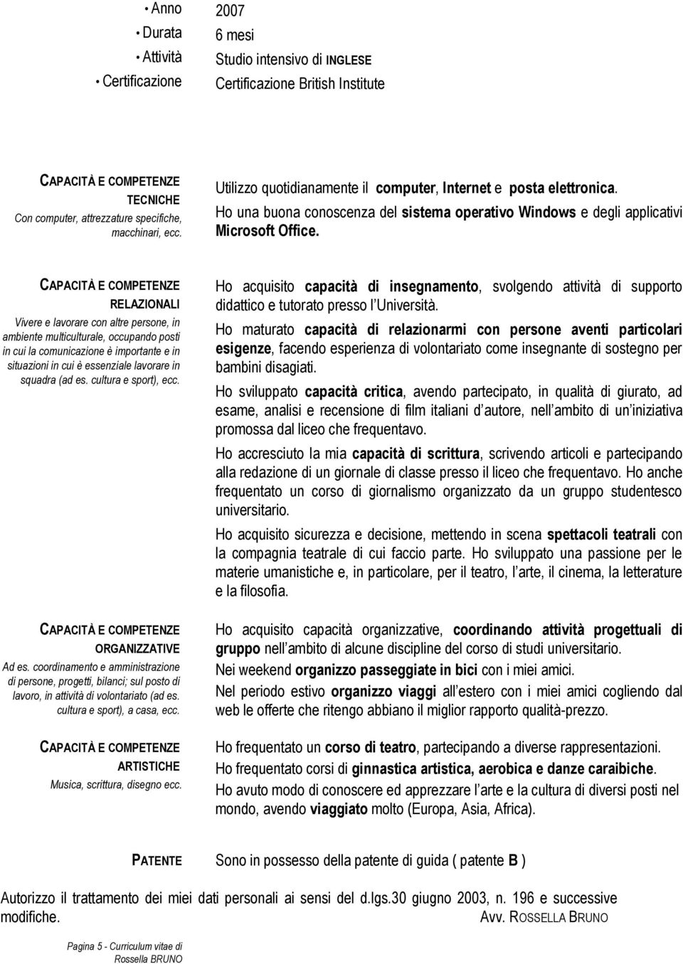 RELAZIONALI Vivere e lavorare con altre persone, in ambiente multiculturale, occupando posti in cui la comunicazione è importante e in situazioni in cui è essenziale lavorare in squadra (ad es.