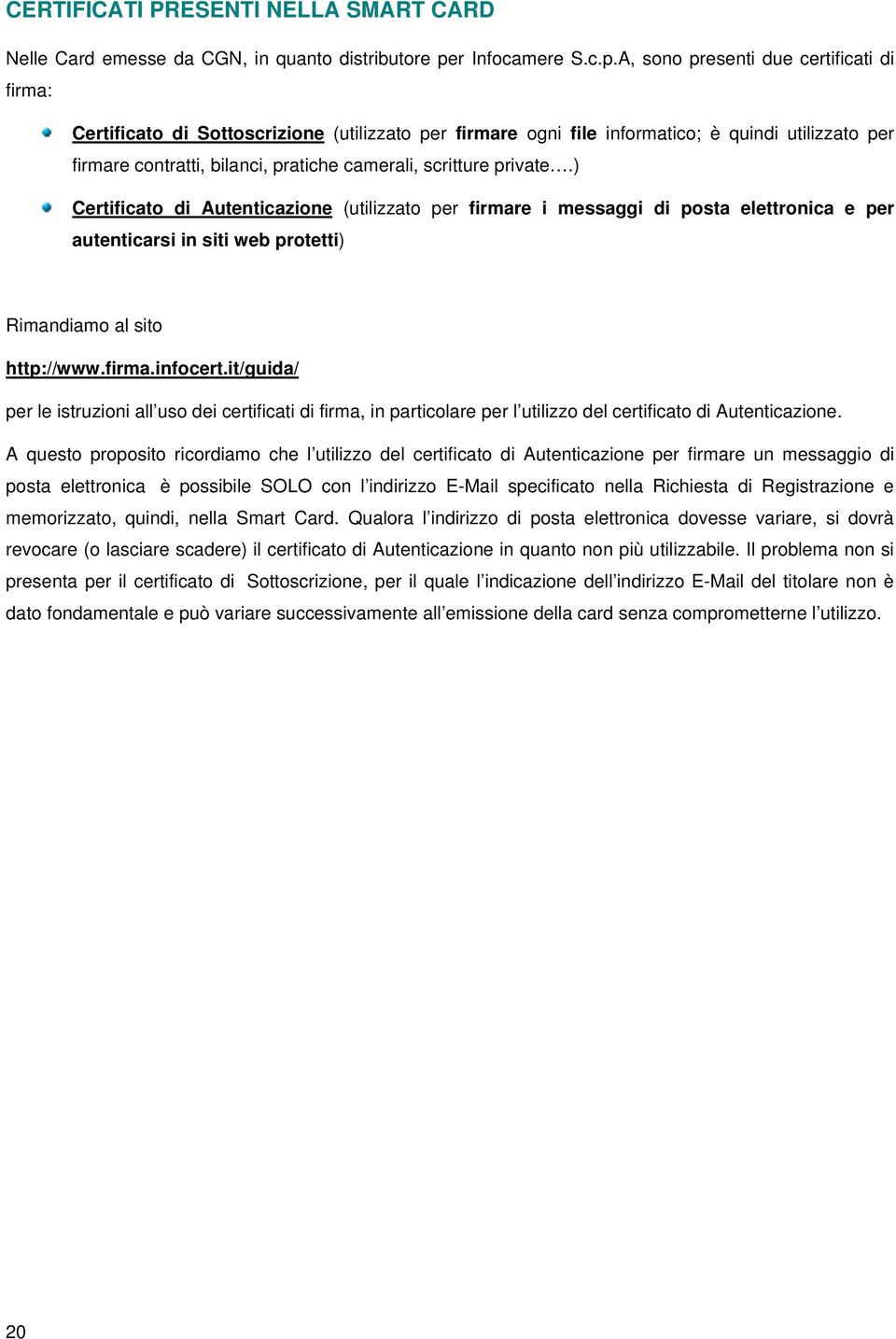 A, sono presenti due certificati di firma: Certificato di Sottoscrizione (utilizzato per firmare ogni file informatico; è quindi utilizzato per firmare contratti, bilanci, pratiche camerali,