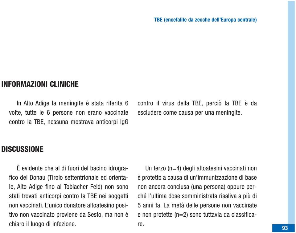 DISCUSSIONE È evidente che al di fuori del bacino idrografico del Donau (Tirolo settentrionale ed orientale, Alto Adige fino al Toblacher Feld) non sono stati trovati anticorpi contro la TBE nei