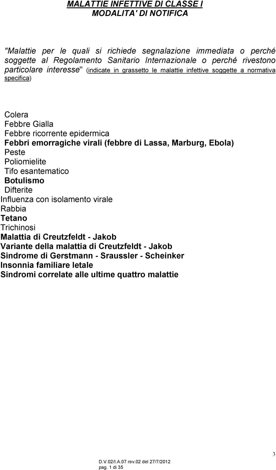 virali (febbre di Lassa, Marburg, Ebola) Peste Poliomielite Tifo esantematico Botulismo Difterite Influenza con isolamento virale Rabbia Tetano Trichinosi Malattia di Creutzfeldt -