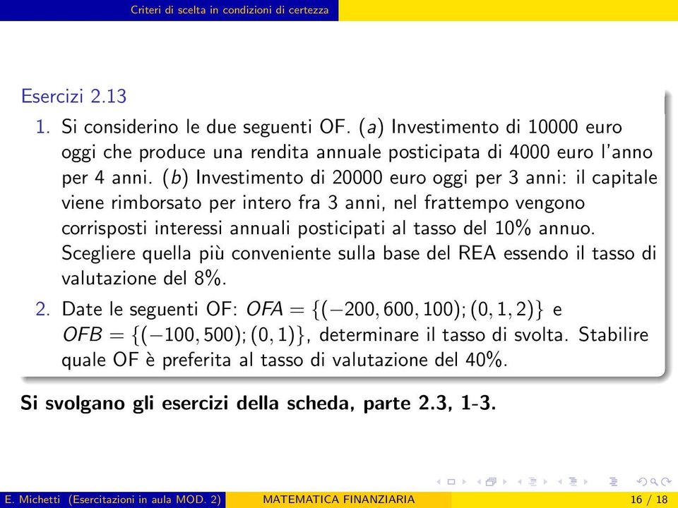 (b) Investimento di 20000 euro oggi per 3 anni: il capitale viene rimborsato per intero fra 3 anni, nel frattempo vengono corrisposti interessi annuali posticipati al tasso del 10% annuo.
