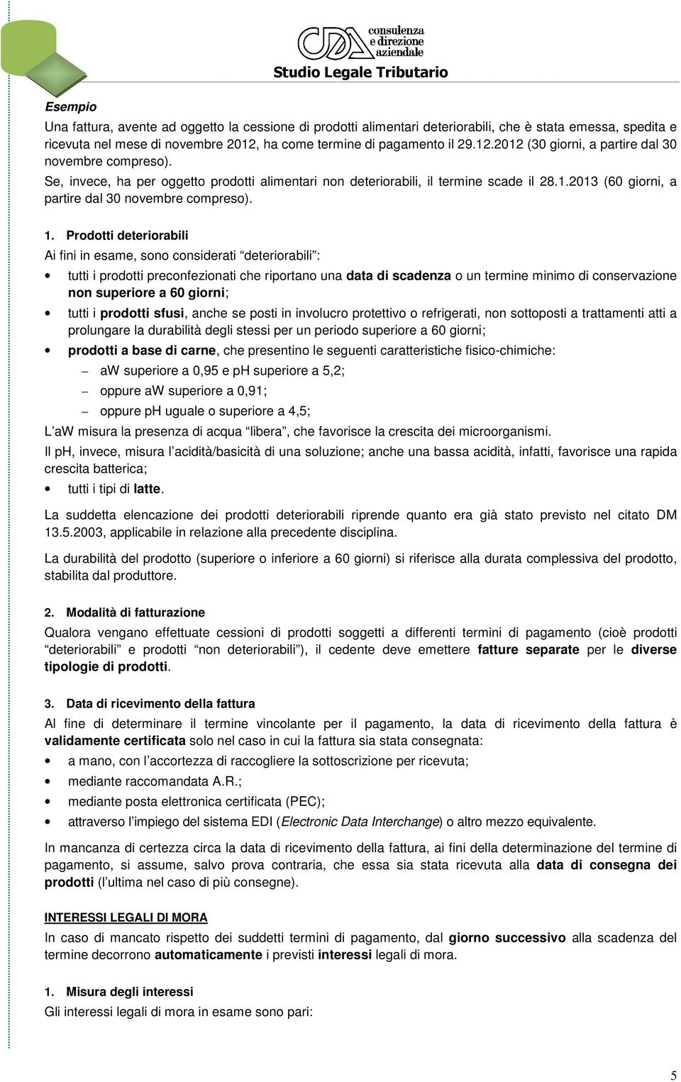 1. Prodotti deteriorabili Ai fini in esame, sono considerati deteriorabili : tutti i prodotti preconfezionati che riportano una data di scadenza o un termine minimo di conservazione non superiore a