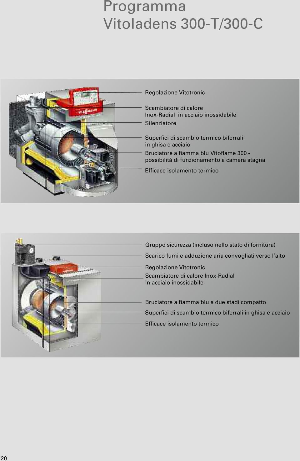 Gruppo sicurezza (incluso nello stato di fornitura) Scarico fumi e adduzione aria convogliati verso l alto Regolazione Vitotronic Scambiatore di calore