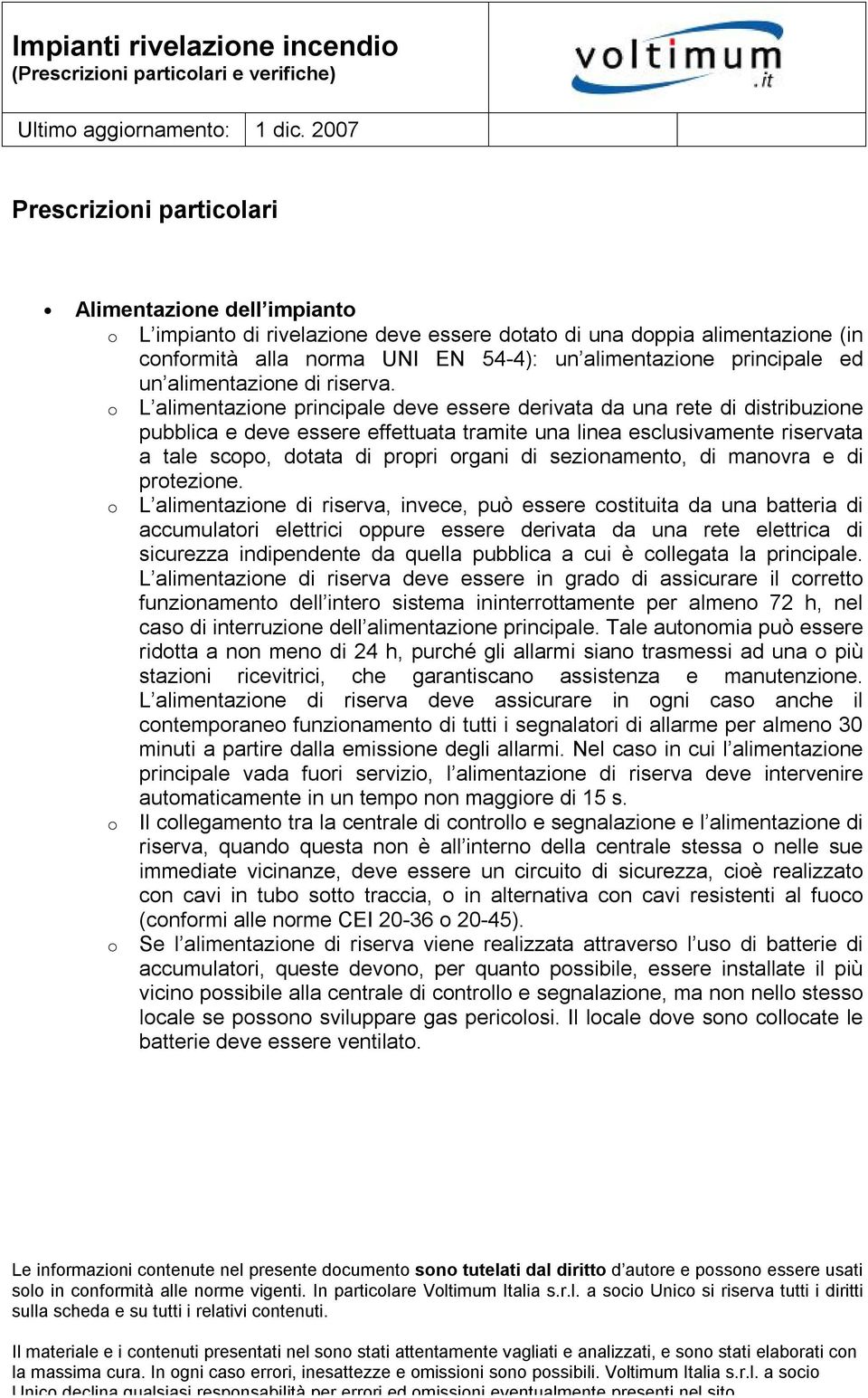 o L alimentazione principale deve essere derivata da una rete di distribuzione pubblica e deve essere effettuata tramite una linea esclusivamente riservata a tale scopo, dotata di propri organi di