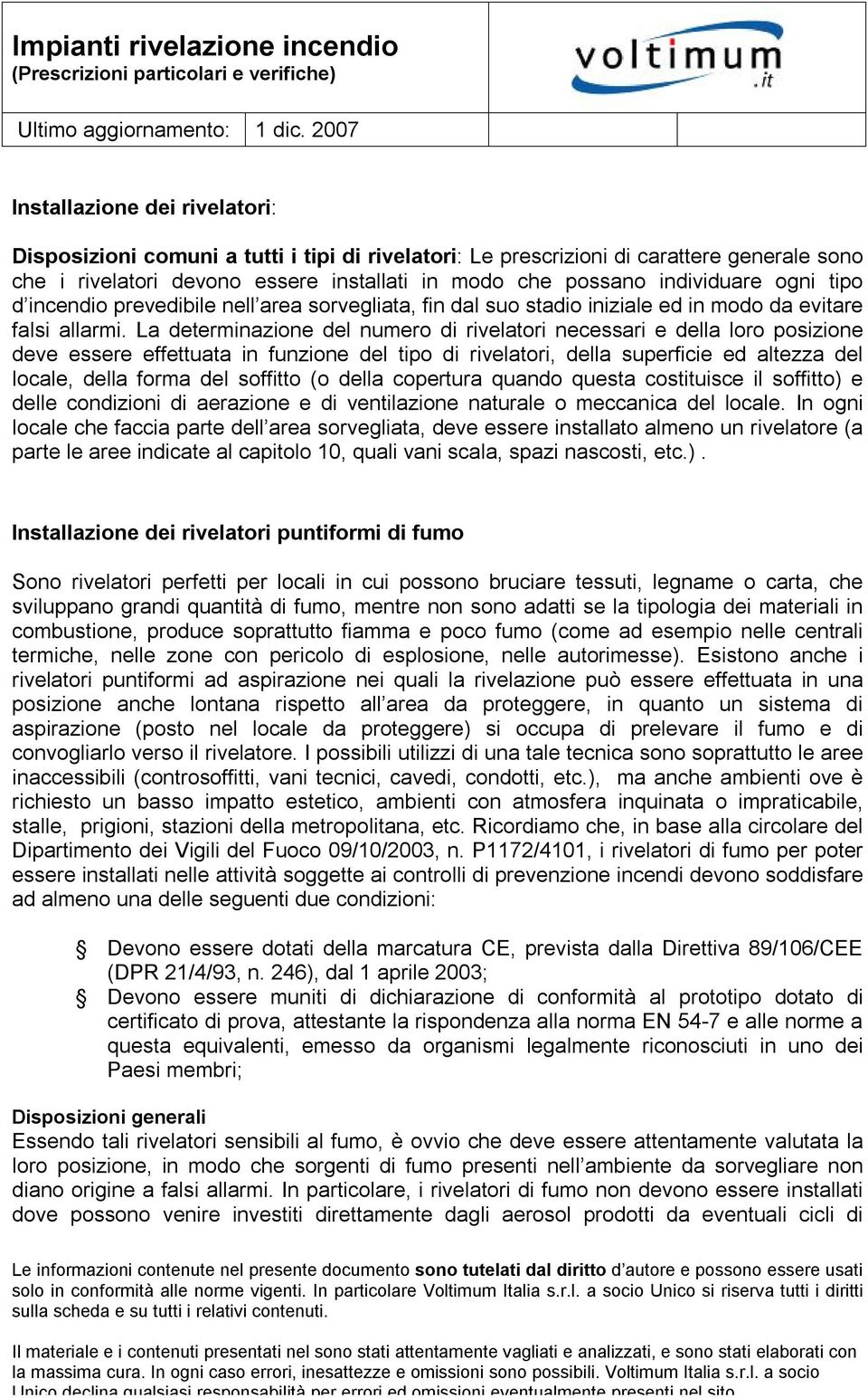 La determinazione del numero di rivelatori necessari e della loro posizione deve essere effettuata in funzione del tipo di rivelatori, della superficie ed altezza del locale, della forma del soffitto