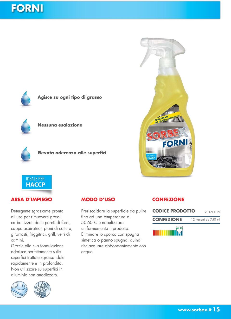 Grazie alla sua formulazione aderisce perfettamente sulle superfici trattate sgrassandole rapidamente e in profondità. Non utilizzare su superfici in alluminio non anodizzato.