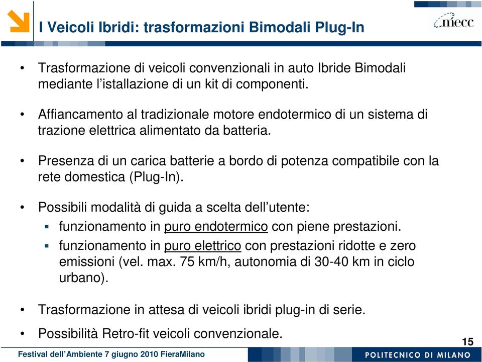 Presenza di un carica batterie a bordo di potenza compatibile con la rete domestica (Plug-In).