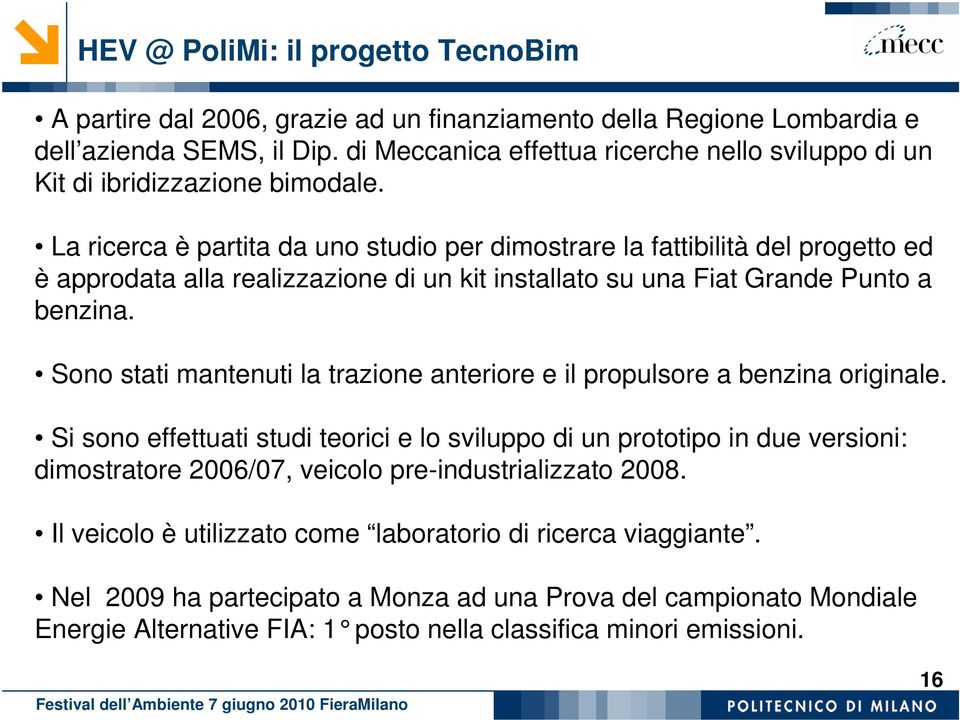 La ricerca è partita da uno studio per dimostrare la fattibilità del progetto ed è approdata alla realizzazione di un kit installato su una Fiat Grande Punto a benzina.