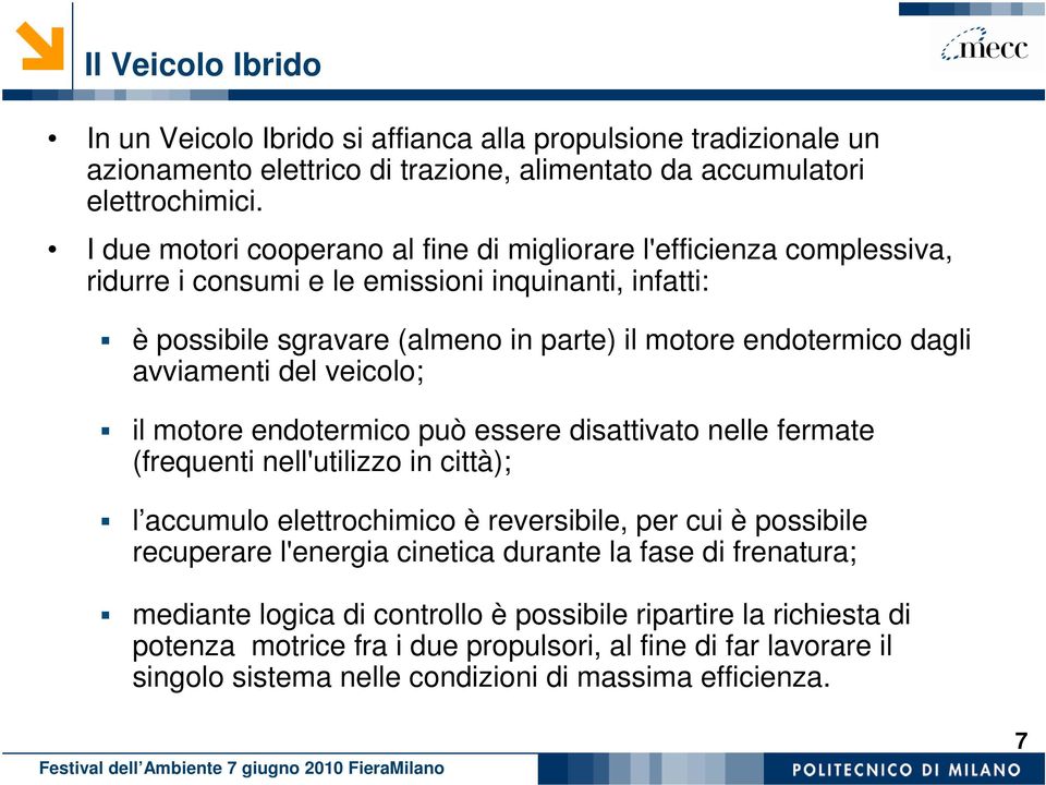 avviamenti del veicolo; il motore endotermico può essere disattivato nelle fermate (frequenti nell'utilizzo in città); l accumulo elettrochimico è reversibile, per cui è possibile recuperare