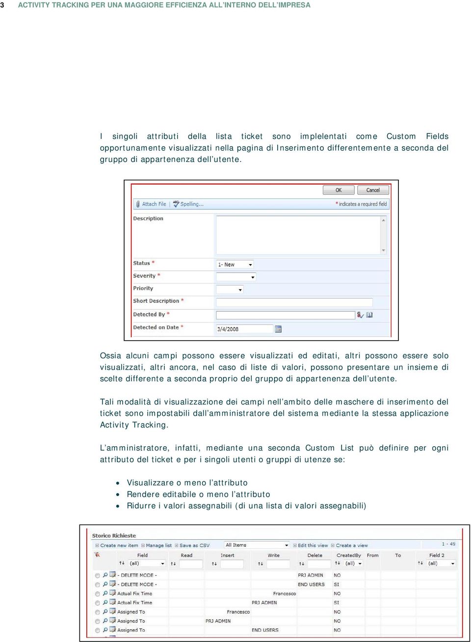 Ossia alcuni campi possono essere visualizzati ed editati, altri possono essere solo visualizzati, altri ancora, nel caso di liste di valori, possono presentare un insieme di scelte differente a