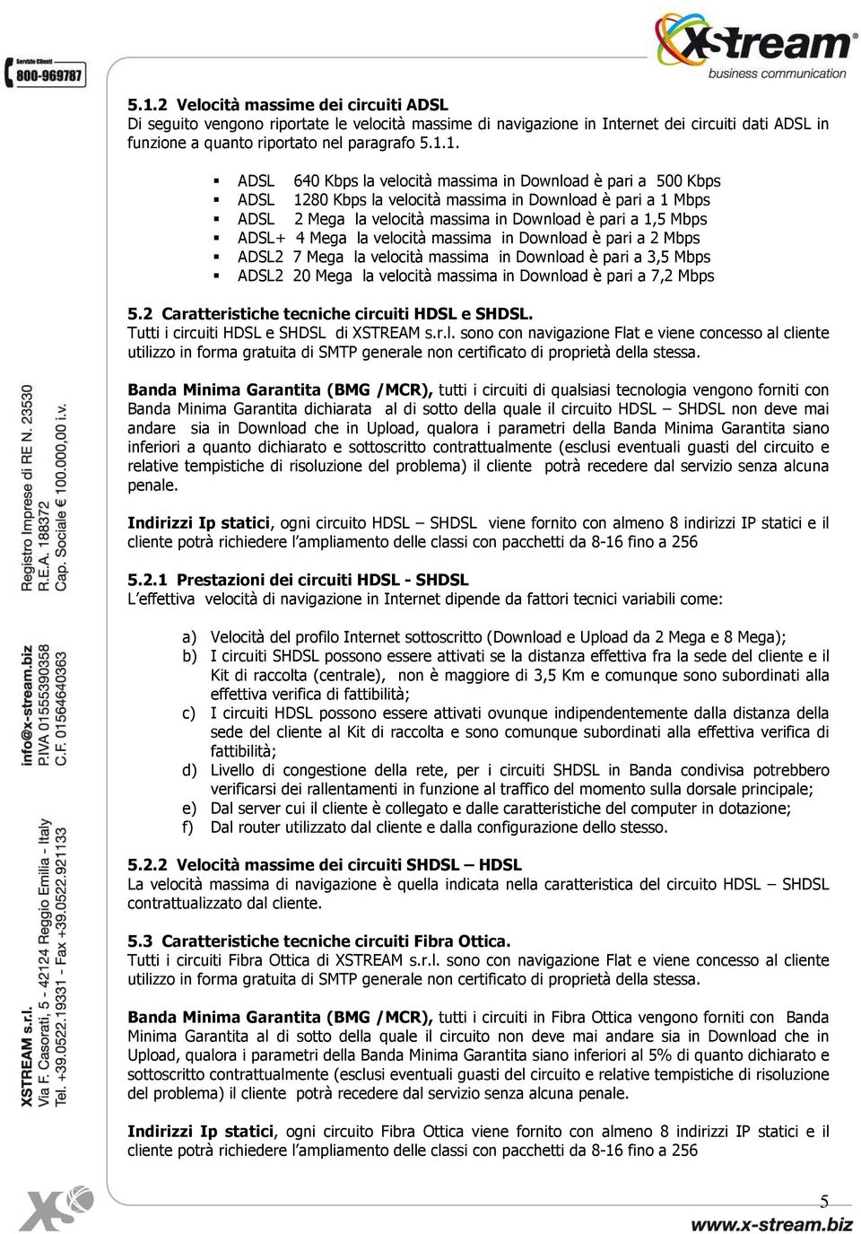 velocità massima in Download è pari a 2 Mbps ADSL2 7 Mega la velocità massima in Download è pari a 3,5 Mbps ADSL2 20 Mega la velocità massima in Download è pari a 7,2 Mbps 5.