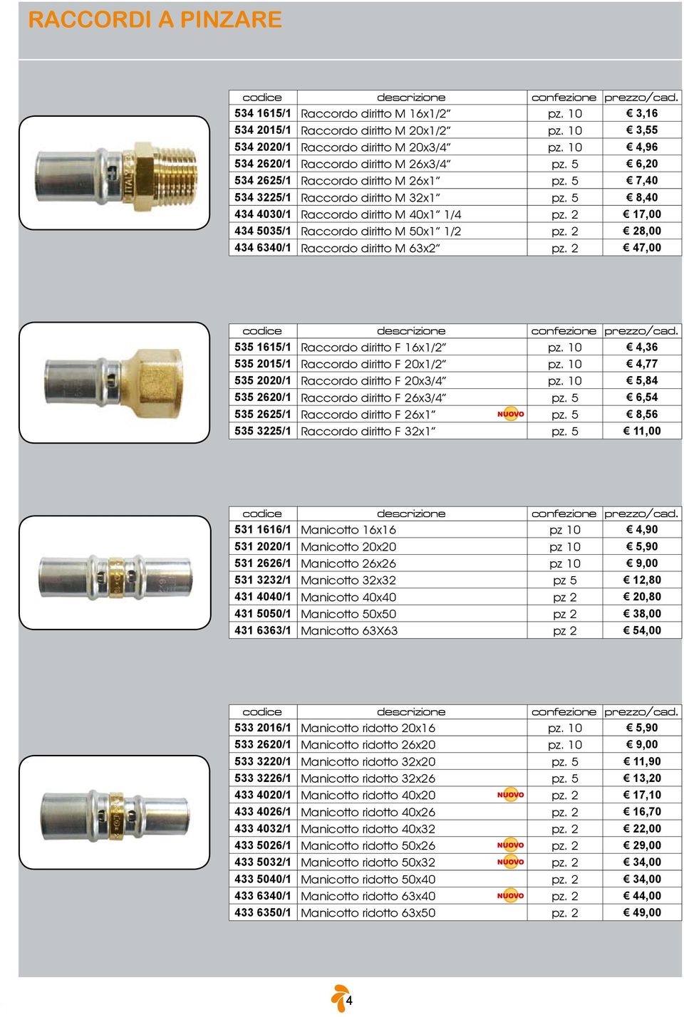 2 17,00 434 5035/1 Raccordo diritto M 50x1 1/2 pz. 2 28,00 434 6340/1 Raccordo diritto M 63x2 pz. 2 47,00 535 1615/1 Raccordo diritto F 16x1/2 pz. 10 4,36 535 2015/1 Raccordo diritto F 20x1/2 pz.