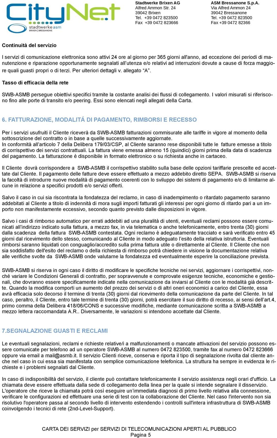 Tasso di efficacia della rete SWB-ASMB persegue obiettivi specifici tramite la costante analisi dei flussi di collegamento. I valori misurati si riferiscono fino alle porte di transito e/o peering.