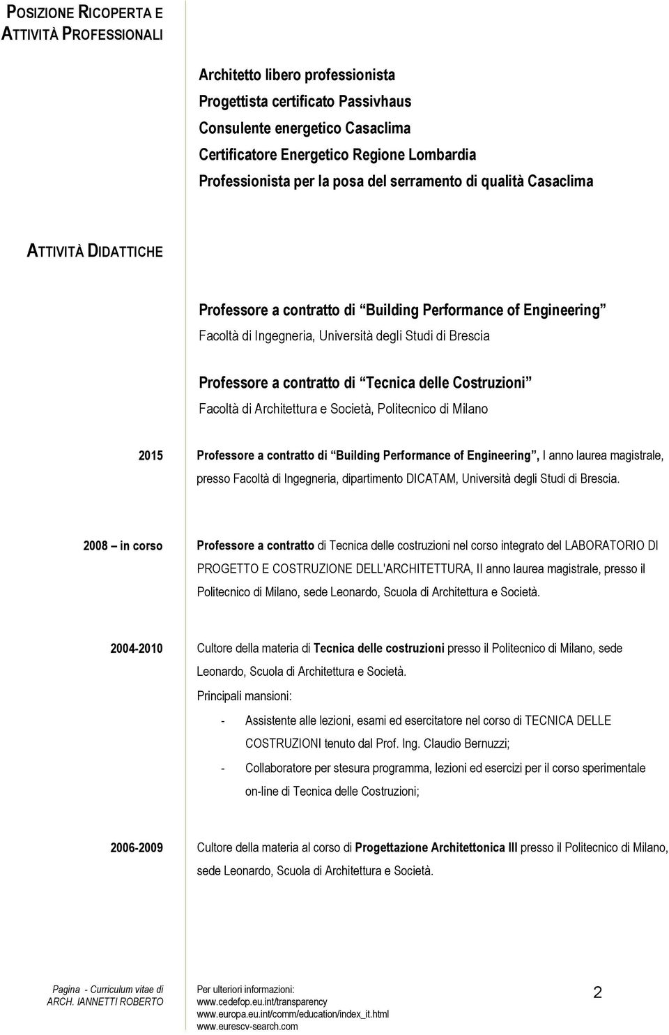 Brescia Professore a contratto di Tecnica delle Costruzioni Facoltà di Architettura e Società, Politecnico di Milano 2015 Professore a contratto di Building Performance of Engineering, I anno laurea