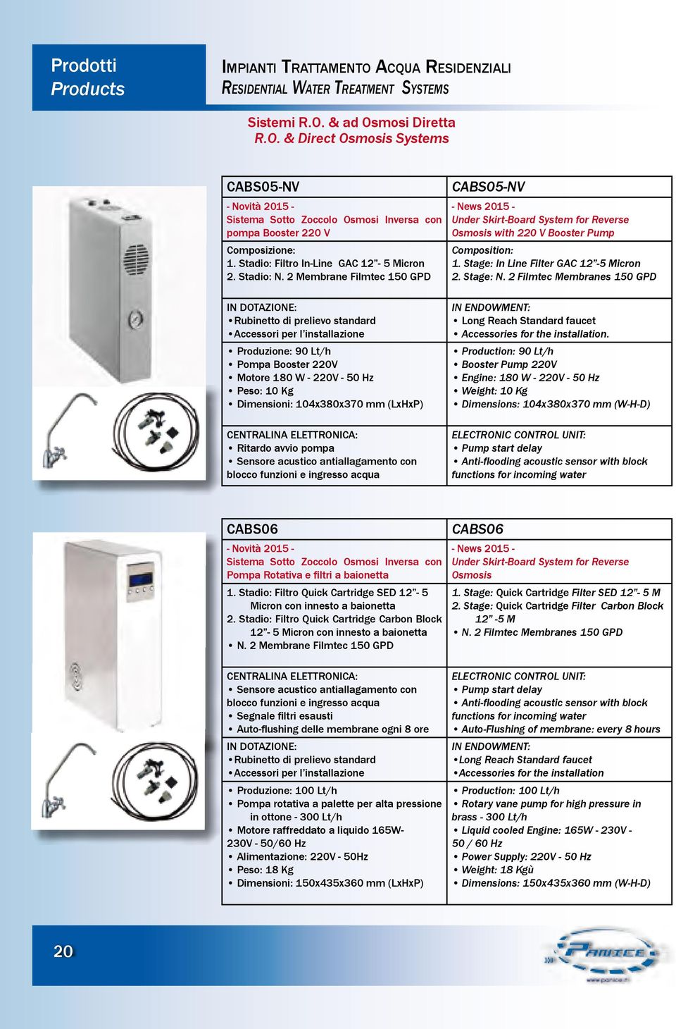 Stadio: N. 2 Membrane Filmtec 150 GPD CABS05-NV - News 2015 - Under Skirt-Board System for Reverse Osmosis with 220 V Booster Pump Composition: 1. Stage: In Line Filter GAC 12-5 Micron 2. Stage: N.