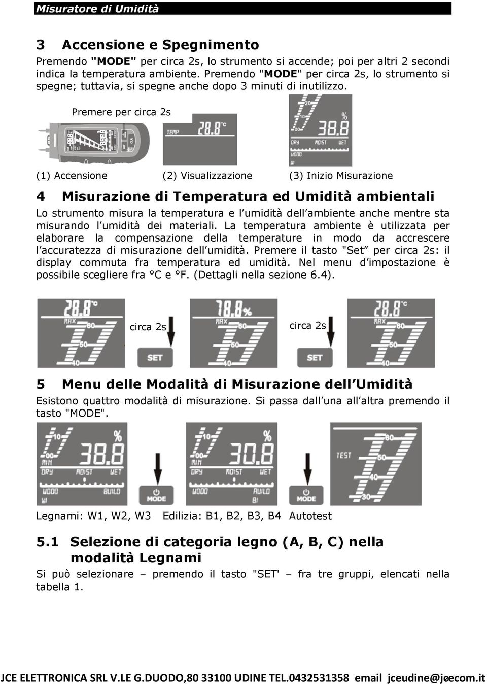 Premere per circa 2s (1) Accensione (2) Visualizzazione (3) Inizio Misurazione 4 Misurazione di Temperatura ed Umidità ambientali Lo strumento misura la temperatura e l umidità dell ambiente anche