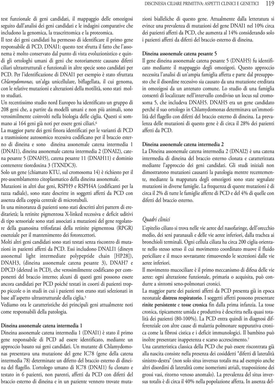 il test dei geni candidati ha permesso di identificare il primo gene responsabile di PCd, dnai1: questo test sfrutta il fatto che l assonema è molto conservato dal punto di vista evoluzionistico e