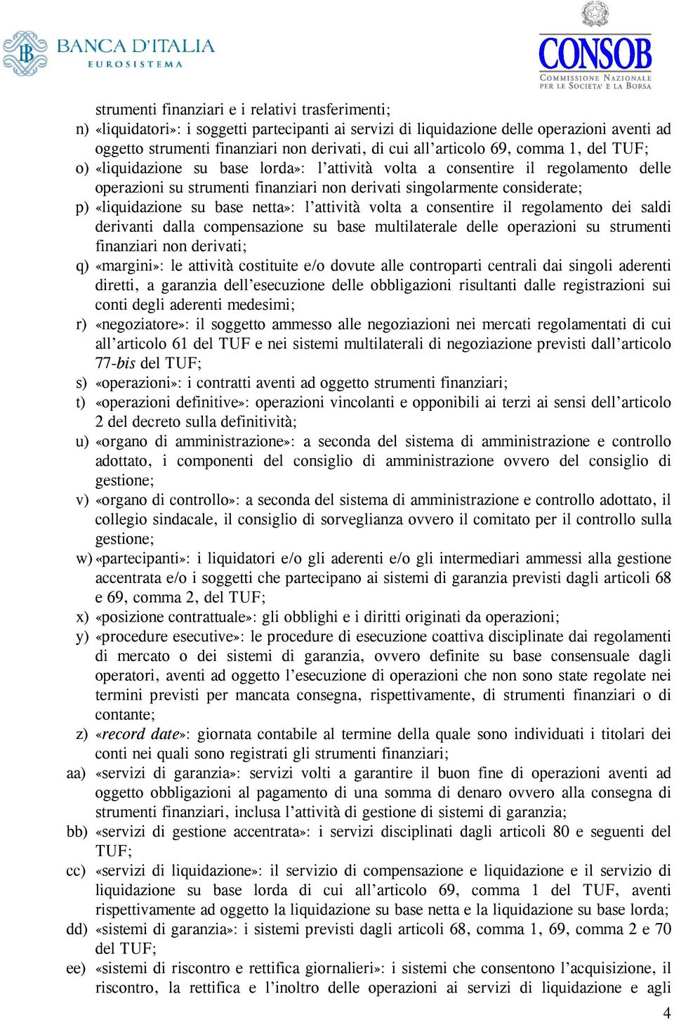 «liquidazione su base netta»: l attività volta a consentire il regolamento dei saldi derivanti dalla compensazione su base multilaterale delle operazioni su strumenti finanziari non derivati; q)