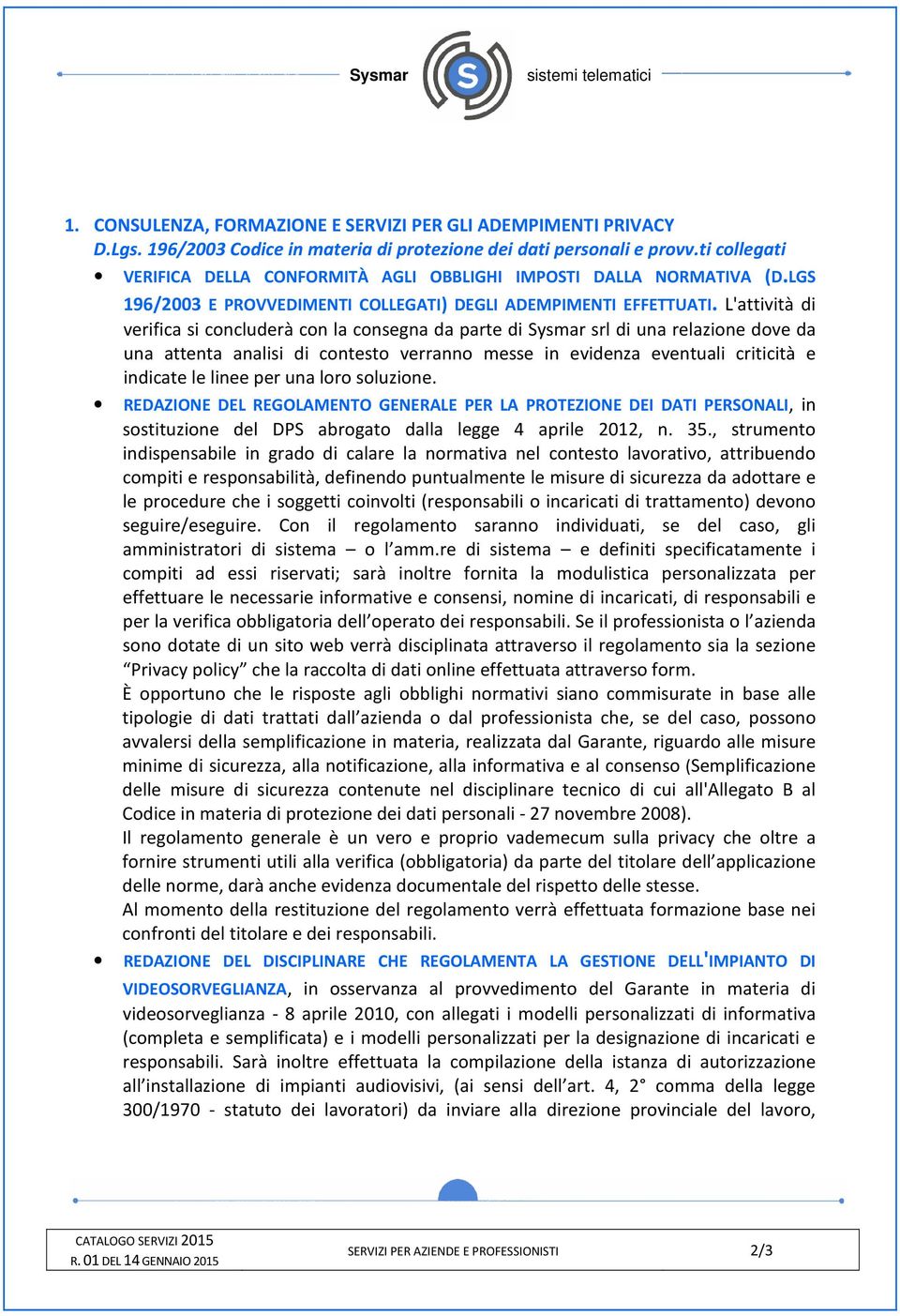 L'attività di verifica si concluderà con la consegna da parte di Sysmar srl di una relazione dove da una attenta analisi di contesto verranno messe in evidenza eventuali criticità e indicate le linee