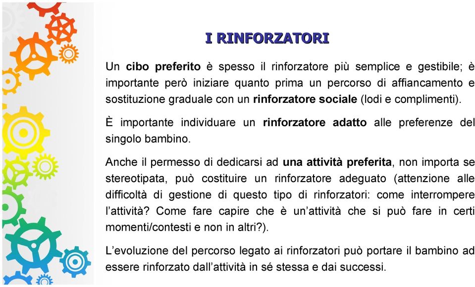 Anche il permesso di dedicarsi ad una attività preferita, non importa se stereotipata, può costituire un rinforzatore adeguato (attenzione alle difficoltà di gestione di questo tipo di