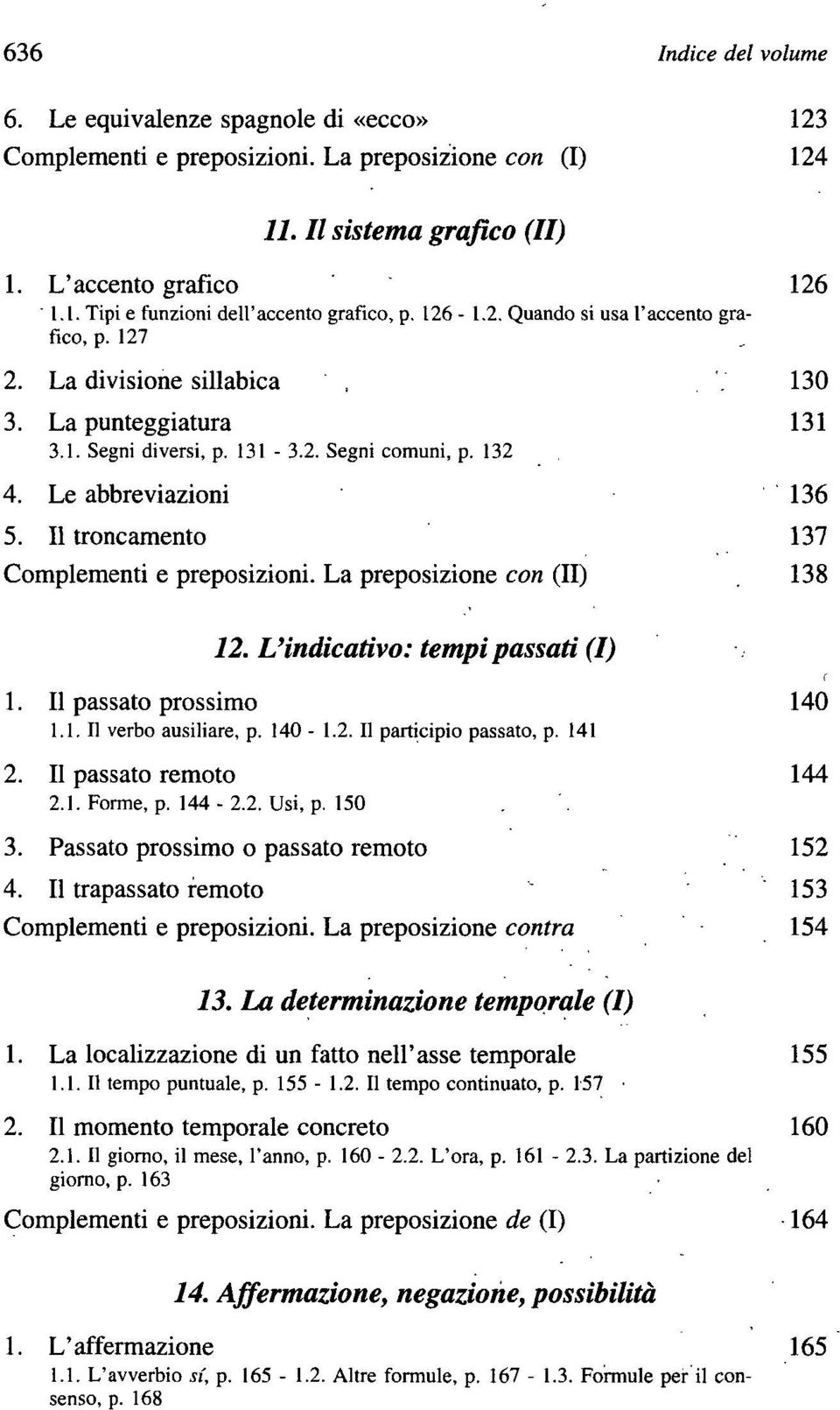 Il troncamento 137 Complementi e preposizioni. La preposizione con (II). 138 12. L'indicativo: tempi passati (I) 1. Il passato prossimo 140 1.1. Il verbo ausiliare, p. 140-1.2. Il participio passato, p.