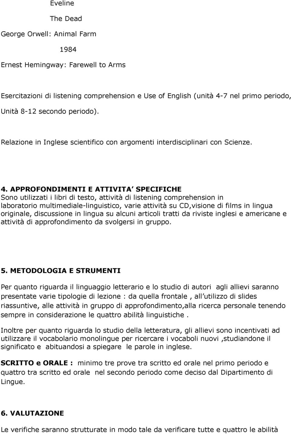 APPROFONDIMENTI E ATTIVITA SPECIFICHE Sono utilizzati i libri di testo, attività di listening comprehension in laboratorio multimediale-linguistico, varie attività su CD,visione di films in lingua