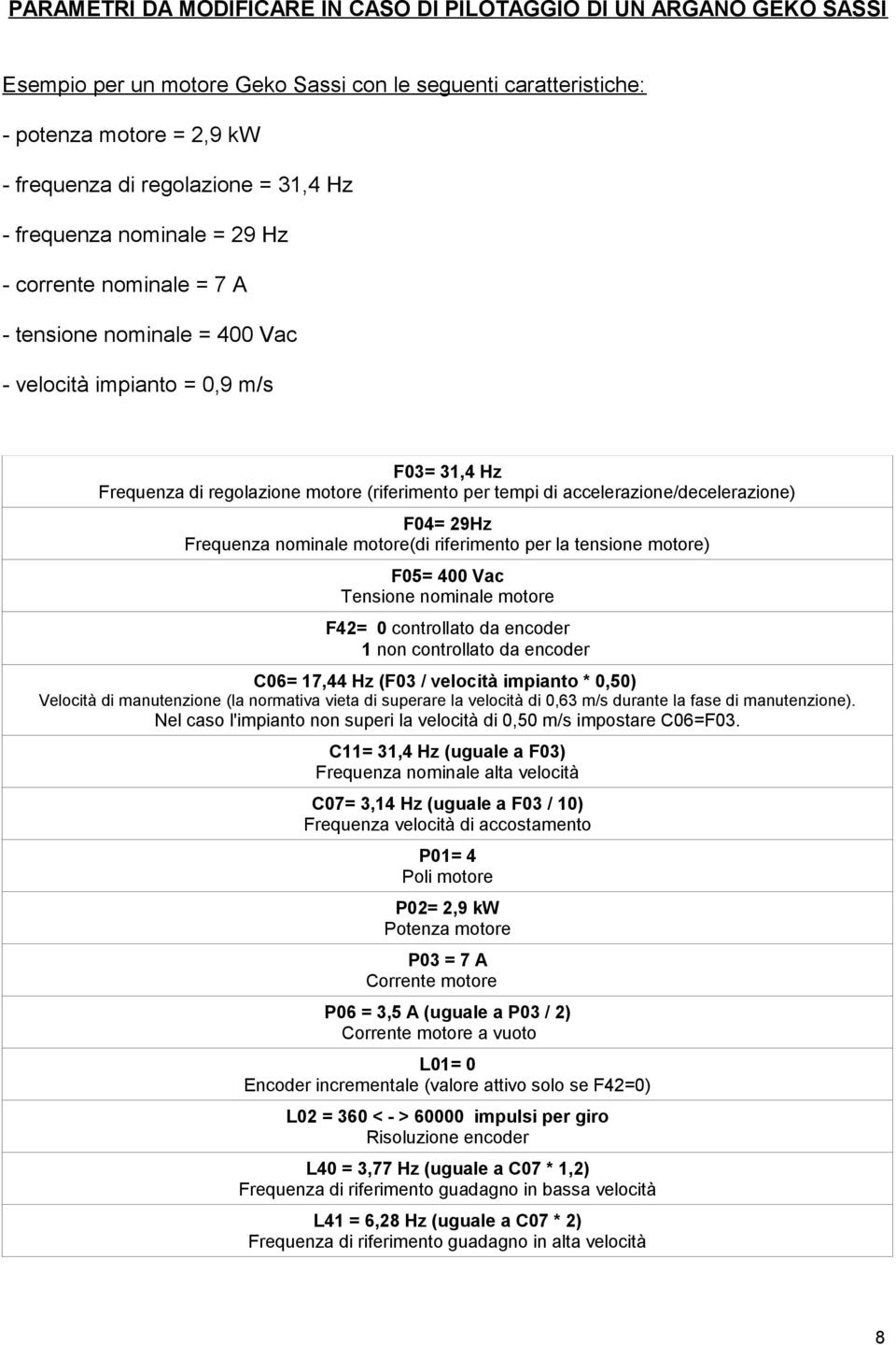 accelerazione/decelerazione) F04= 29Hz Frequenza nominale motore(di riferimento per la tensione motore) F05= 400 Vac Tensione nominale motore F42= 0 controllato da encoder 1 non controllato da