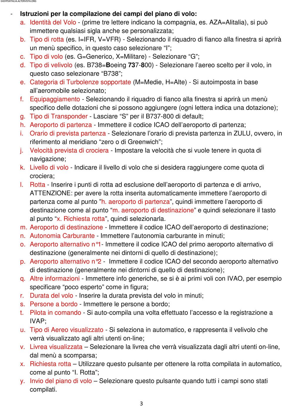 I=IFR, V=VFR) - Selezionando il riquadro di fianco alla finestra si aprirà un menù specifico, in questo caso selezionare I ; c. Tipo di volo (es. G=Generico, X=Militare) - Selezionare G ; d.