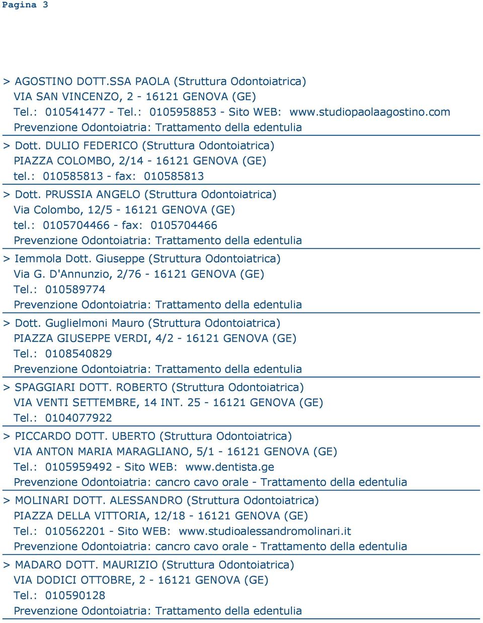 PRUSSIA ANGELO (Struttura Odontoiatrica) Via Colombo, 12/5-16121 GENOVA (GE) tel.: 0105704466 - fax: 0105704466 > Iemmola Dott. Giuseppe (Struttura Odontoiatrica) Via G.