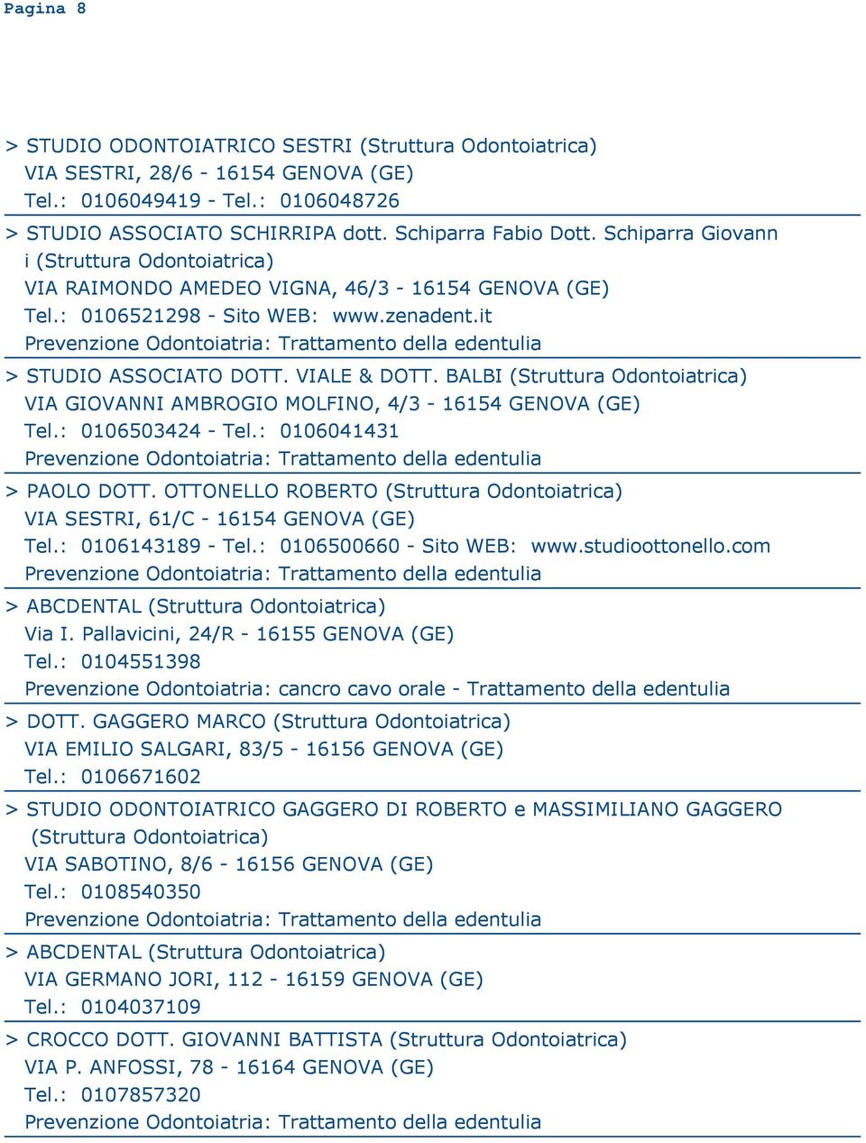 BALBI (Struttura Odontoiatrica) VIA GIOVANNI AMBROGIO MOLFINO, 4/3-16154 GENOVA (GE) Tel.: 0106503424 - Tel.: 0106041431 > PAOLO DOTT.