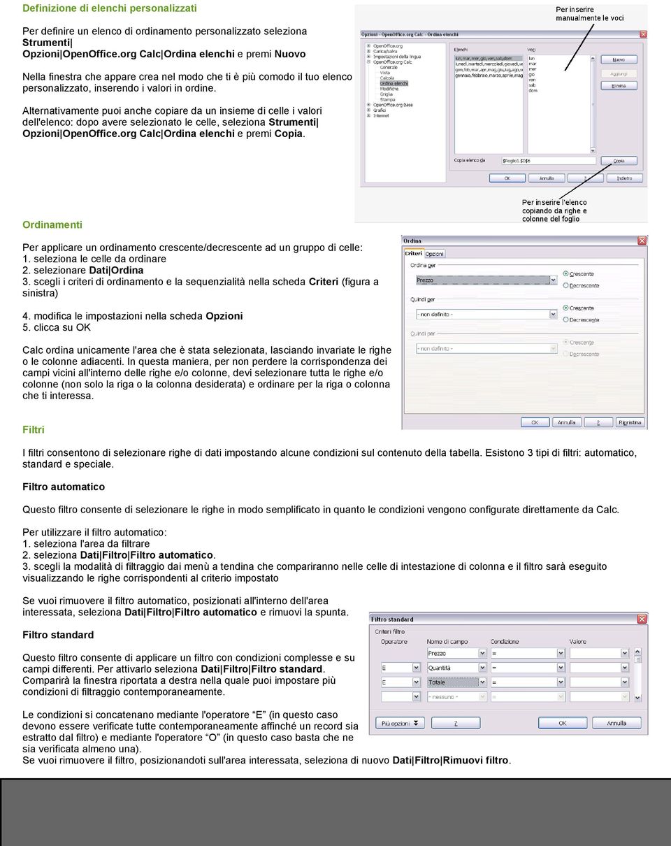 Alternativamente puoi anche copiare da un insieme di celle i valori dell'elenco: dopo avere selezionato le celle, seleziona Strumenti Opzioni OpenOffice.org Calc Ordina elenchi e premi Copia.