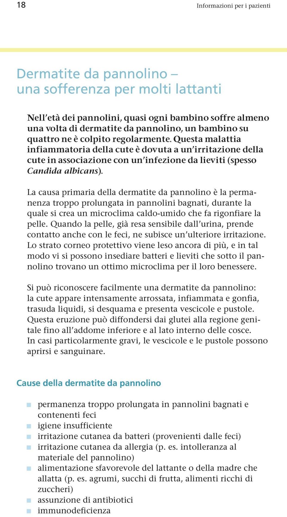 La causa primaria della dermatite da pannolino è la permanenza troppo prolungata in pannolini bagnati, durante la quale si crea un microclima caldo-umido che fa rigonfiare la pelle.